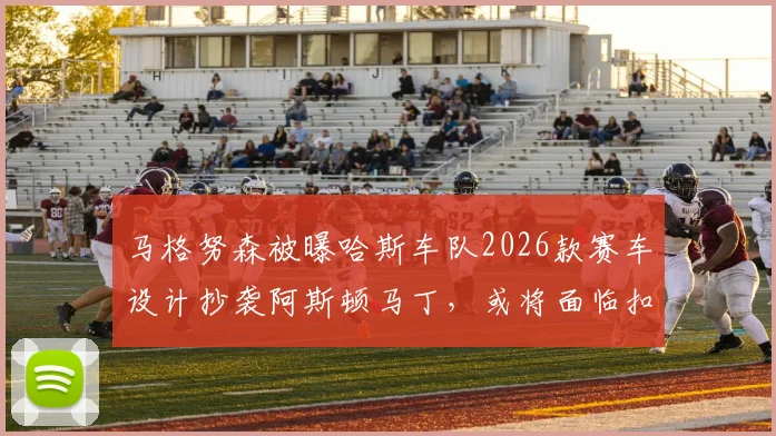 马格努森被曝哈斯车队2026款赛车设计抄袭阿斯顿马丁，或将面临扣分