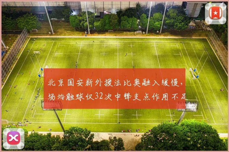北京国安新外援法比奥融入缓慢，场均触球仅32次中锋支点作用不足